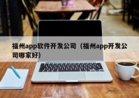 福州app软件开发公司（福州app开发公司哪家好）